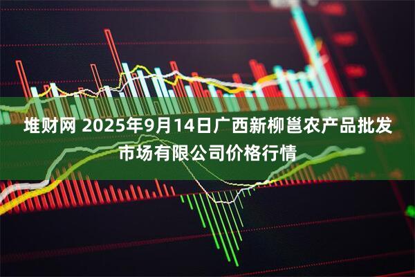 堆财网 2025年9月14日广西新柳邕农产品批发市场有限公司价格行情