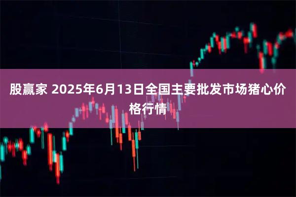 股赢家 2025年6月13日全国主要批发市场猪心价格行情