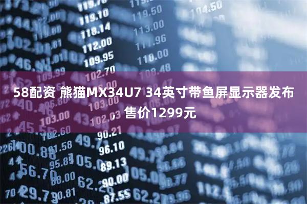 58配资 熊猫MX34U7 34英寸带鱼屏显示器发布，售价1299元