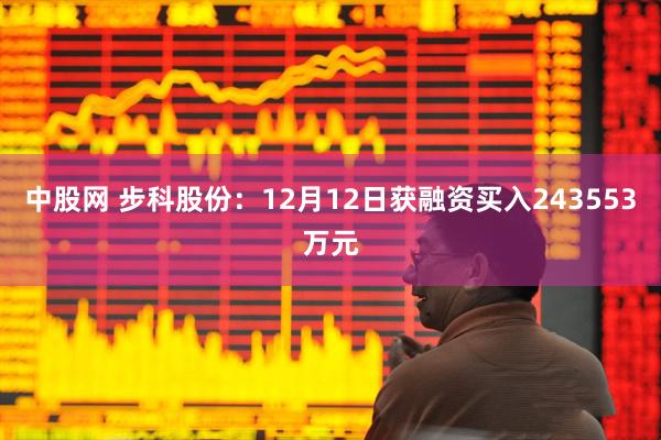 中股网 步科股份：12月12日获融资买入243553万元