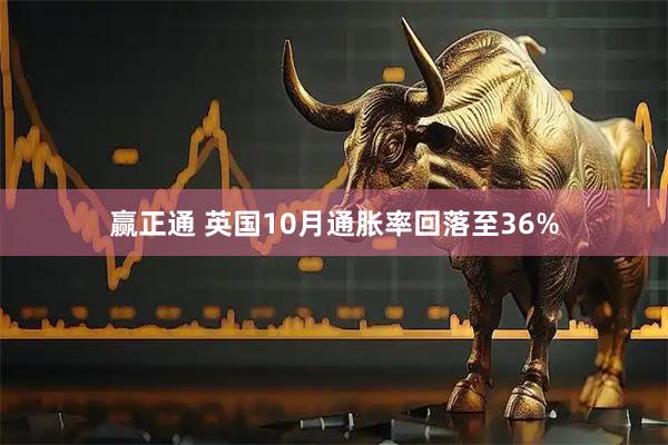 赢正通 英国10月通胀率回落至36%