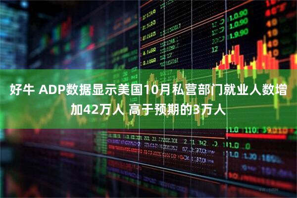 好牛 ADP数据显示美国10月私营部门就业人数增加42万人 高于预期的3万人
