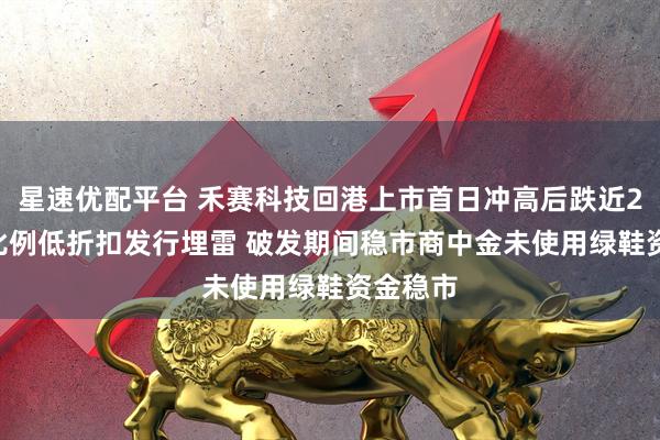 星速优配平台 禾赛科技回港上市首日冲高后跌近20% 高比例低折扣发行埋雷 破发期间稳市商中金未使用绿鞋资金稳市