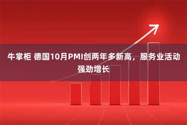 牛掌柜 德国10月PMI创两年多新高，服务业活动强劲增长